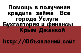 Помощь в получении кредита, займа - Все города Услуги » Бухгалтерия и финансы   . Крым,Джанкой